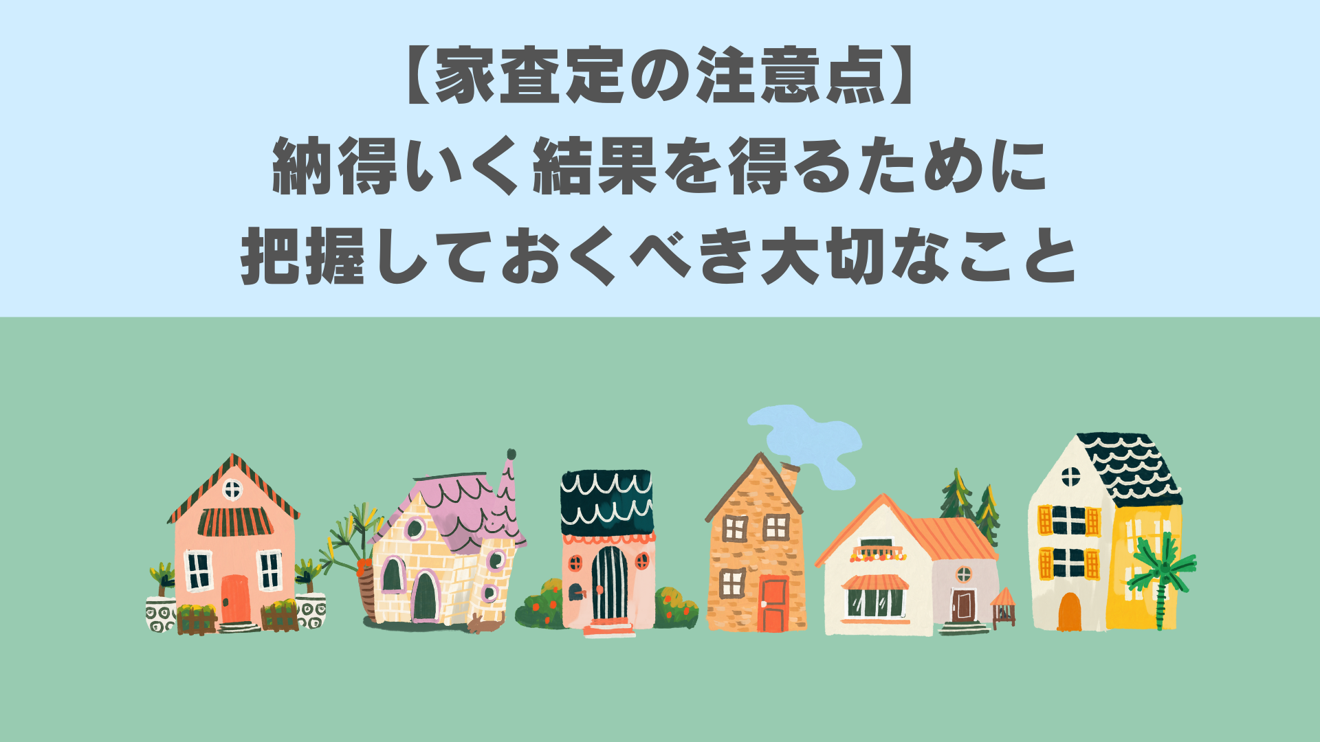 【家査定の注意点】 納得いく結果を得るために把握しておくべき大切なこと